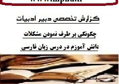 دانلود گزارش تخصصی دبیران ادبیات با موضوع چگونگی بر طرف نمودن مشكلات دانش آموزم در درس زبان فارسي